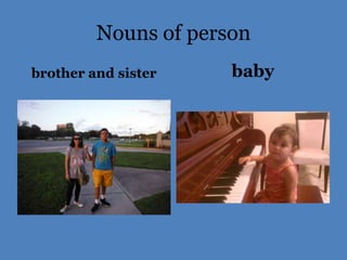 Nouns of person
brother and sister    baby
 
