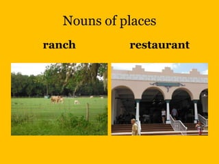 Nouns of places
ranch        restaurant
 