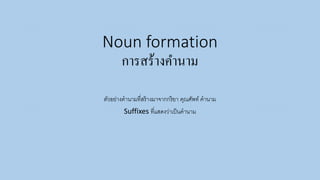 Noun formation
การสร้างคานาม
ตัวอย่างคานามที่สร้างมาจากกริยา คุณศัพท์ คานาม
Suffixes ที่แสดงว่าเป็นคานาม
 