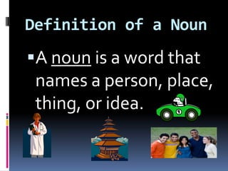 Definition of a NounA noun is a word that names a person, place, thing, or idea.