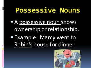 Possessive NounsA possessive noun shows ownership or relationship.Example:  Marcy went to Robin’s house for dinner.
