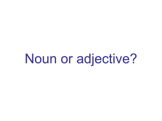 Noun or adjective?
 