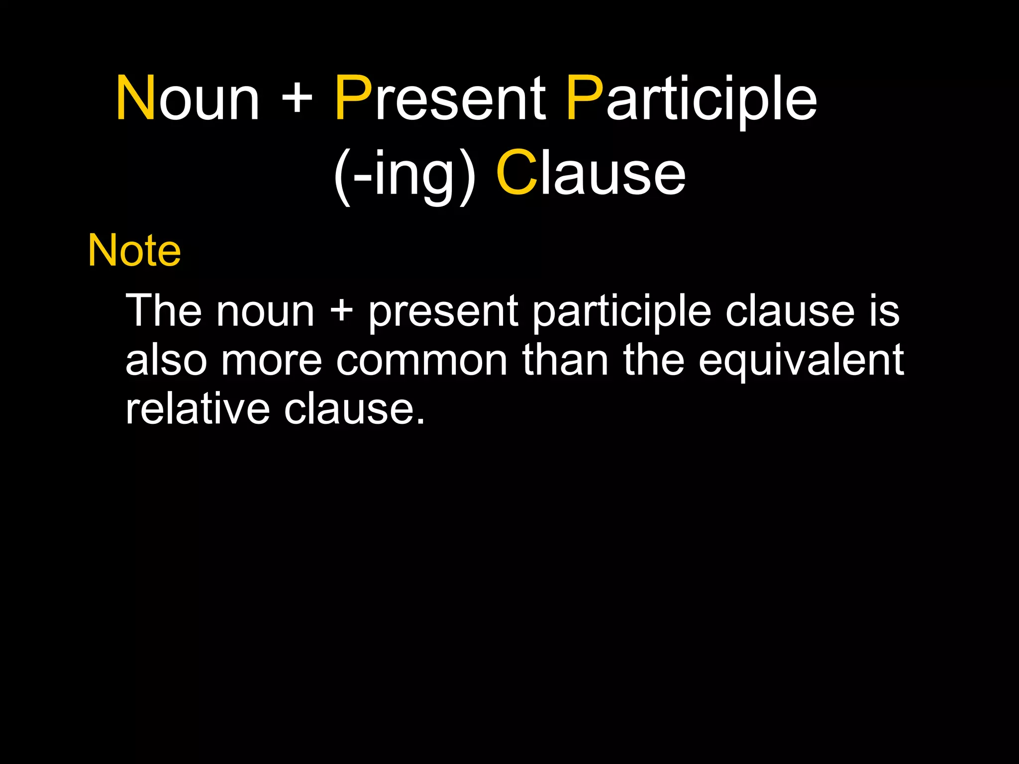 Noun + Present Participle
(-ing) Clause
Note
The noun + present participle clause is
also more common than the equivalent
relative clause.
 