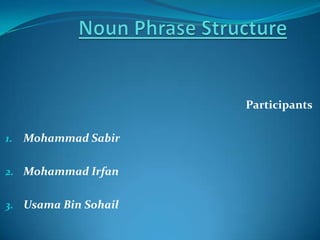 Participants
1. Mohammad Sabir
2. Mohammad Irfan
3. Usama Bin Sohail
 