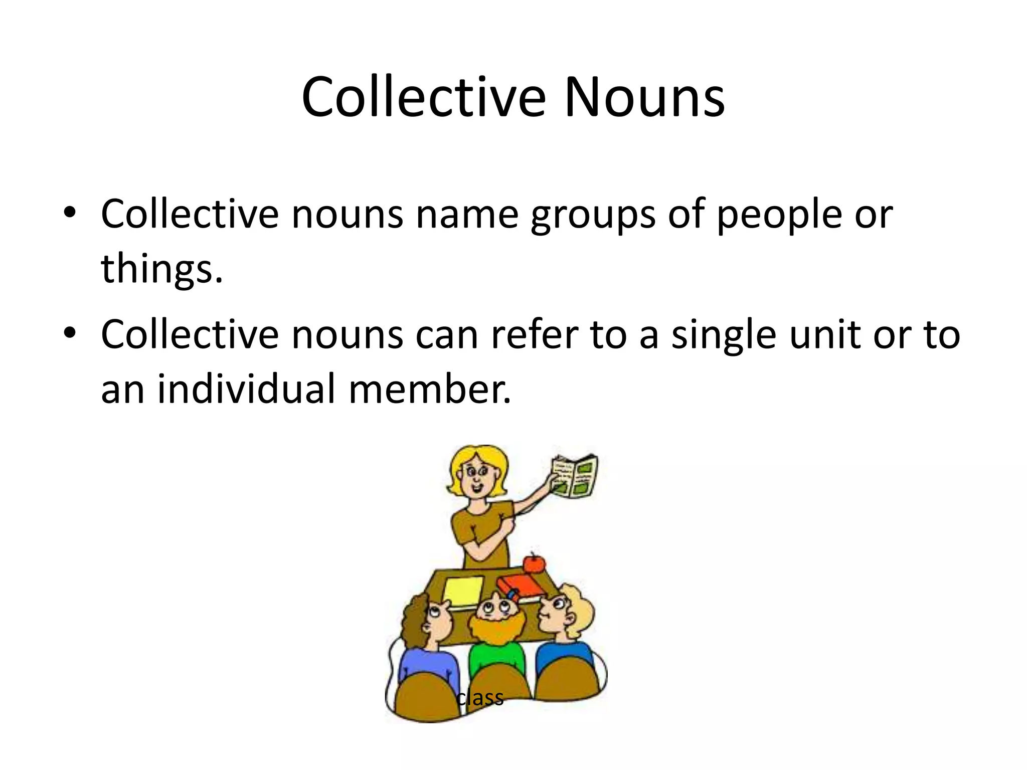 Collective nouns name groups of people or things.Collective nouns can refer to a single unit or to an individual member.Collective Nounsclass