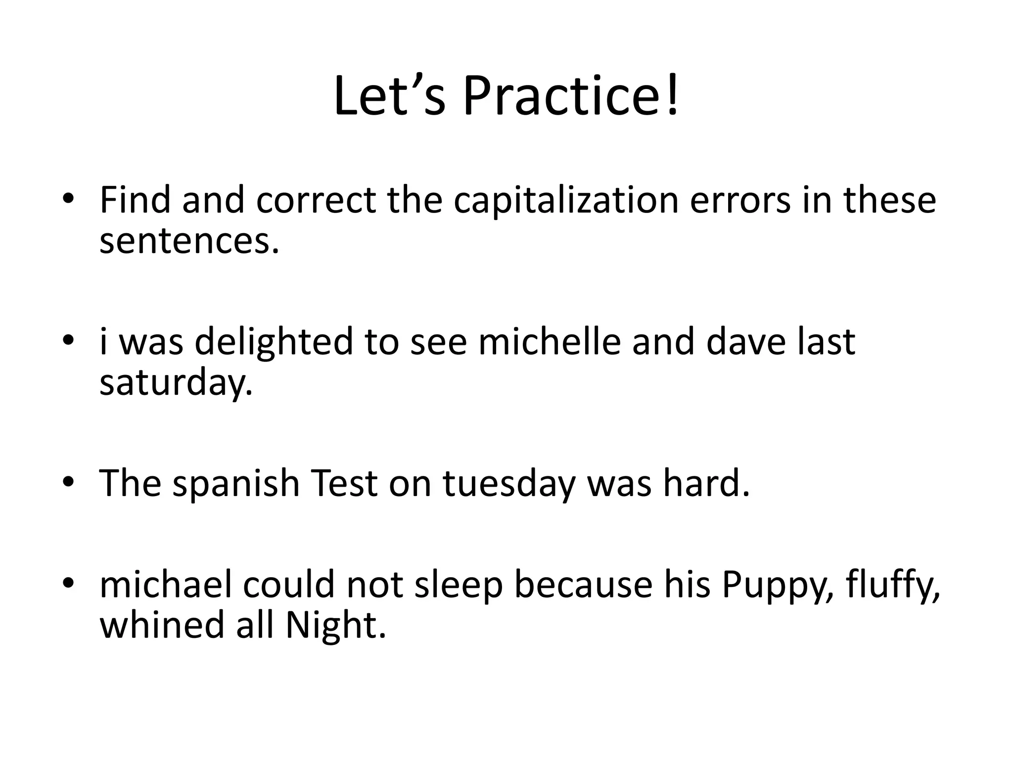 Find and correct the capitalization errors in these sentences.i was delighted to see michelle and dave last saturday.The spanish Test on tuesday was hard.michael could not sleep because his Puppy, fluffy, whined all Night.Let’s Practice!
