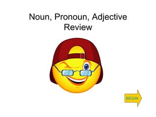 Noun, Pronoun, Adjective Review BEGIN 