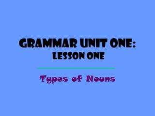 Grammar Unit One:  Lesson One Types of Nouns 