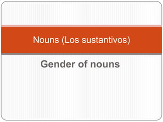 Gender of nouns Nouns (Los sustantivos) 