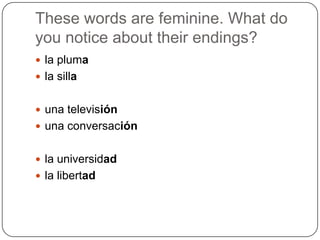 These words are feminine. What do you notice about their endings?la plumala sillaunatelevisiónunaconversaciónla universidadla libertad