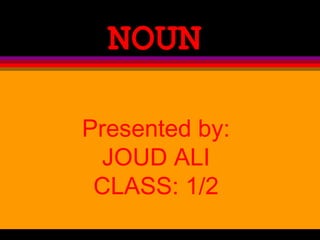 NOUN

Presented by:
 JOUD ALI
 CLASS: 1/2
 