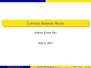 Common Business Nouns

                            Andrew Ernest Ritz


                               May 8, 2011




Andrew Ernest Ritz ()         Common Business Nouns   May 8, 2011   1 / 96
 
