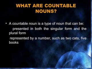 A countable noun is a type of noun that can be: presented in both the singular form and the plural form represented by a number, such as two cats, five books  