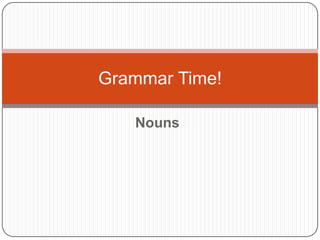 Grammar Time!

   Nouns
 