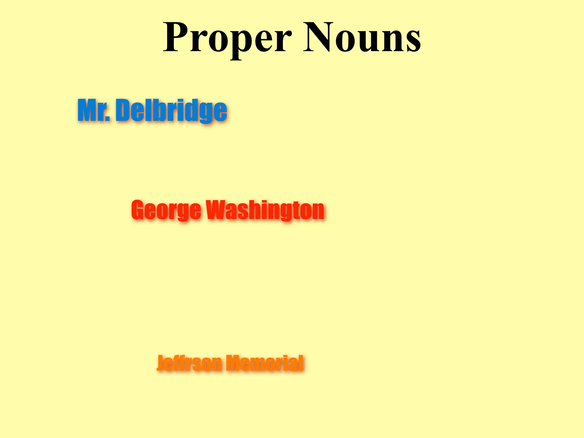 Proper Nouns
Mr. Delbridge


    George Washington




      Jeffrson Memorial
 