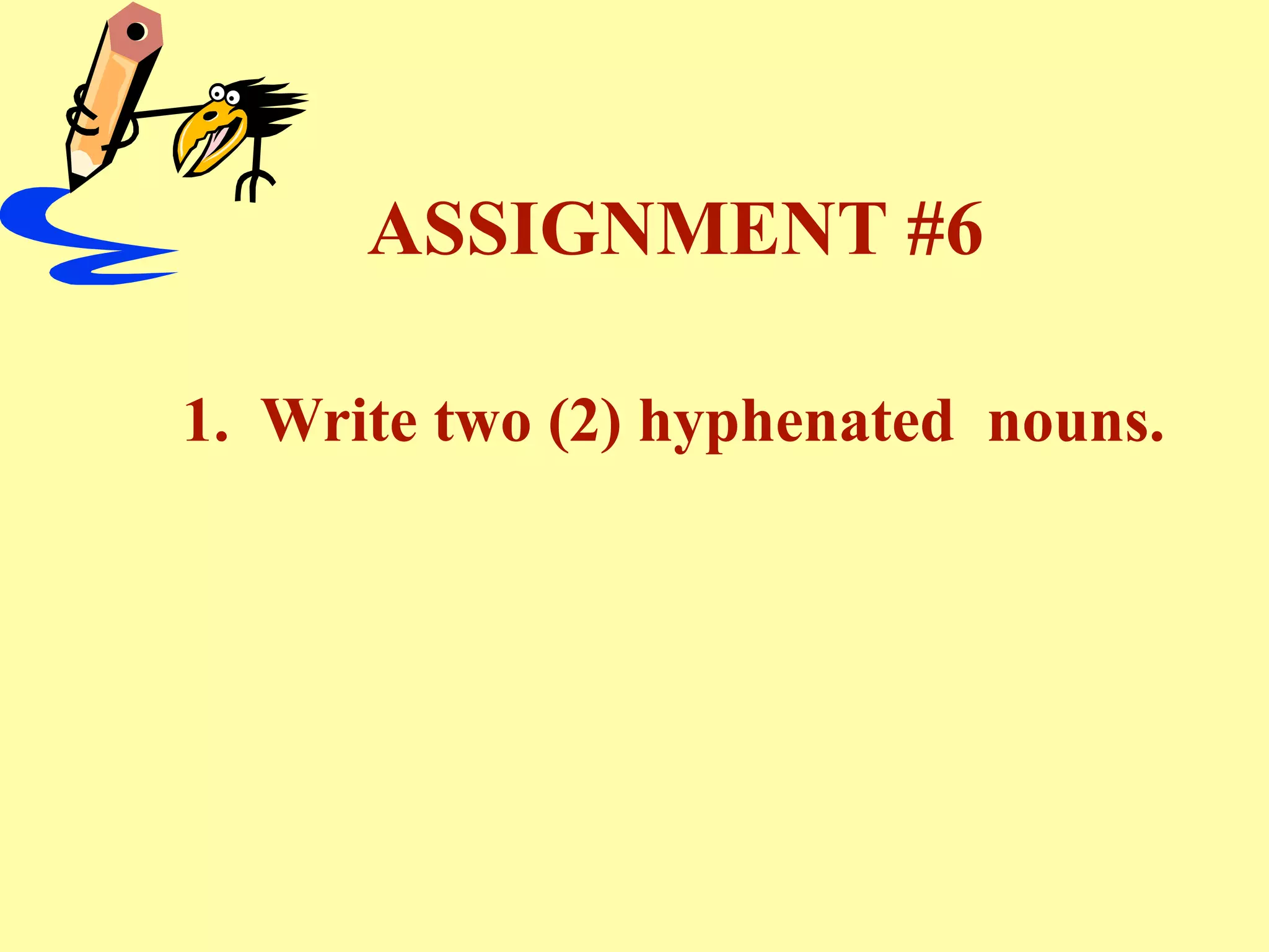 ASSIGNMENT #6

1. Write two (2) hyphenated nouns.
 