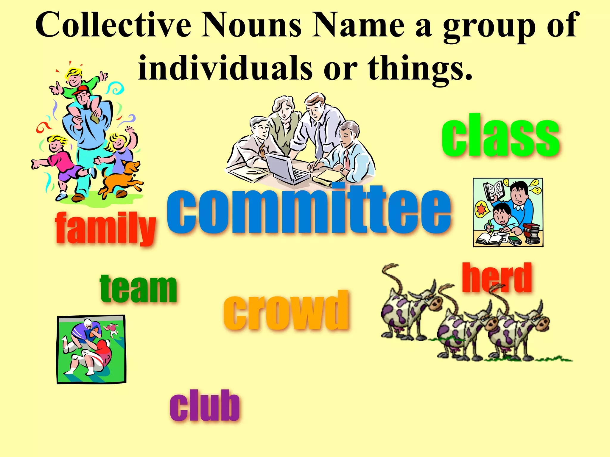 Collective Nouns Name a group of
      individuals or things.

                       class
 family   committee
   team                  herd
            crowd
          club
 