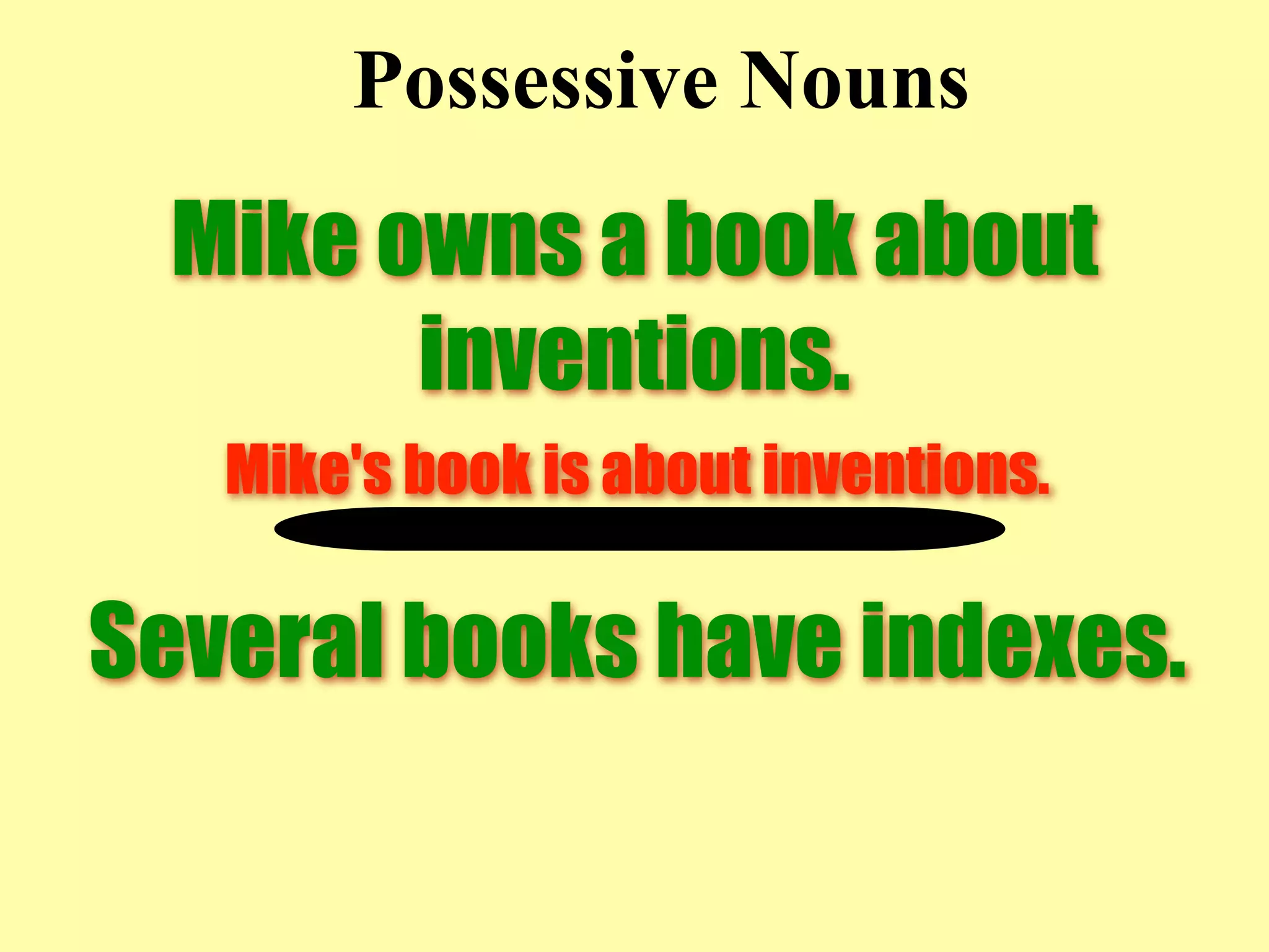 Possessive Nouns
  Mike owns a book about
        inventions.
   Mike's book is about inventions.

Several books have indexes.
 