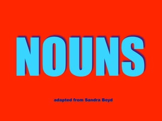 NOUNS
 adapted from Sandra Boyd
 