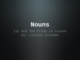 Nouns
1st and 2nd Grade LA Lesson
    by: Lindsay Forsman
 