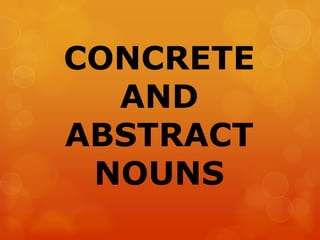 CONCRETE
  AND
ABSTRACT
 NOUNS
 