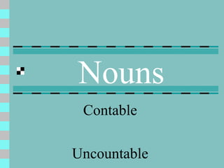 Nouns
 Contable

Uncountable
 