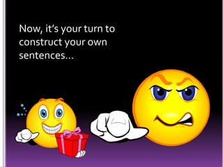 Now, it’s your turn to
construct your own
sentences…
 