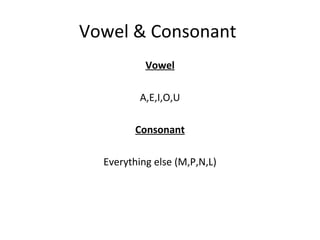 Vowel & Consonant
Vowel
A,E,I,O,U
Consonant
Everything else (M,P,N,L)
 