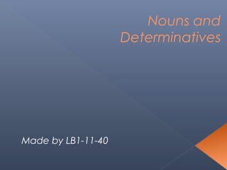 Nouns and
Determinatives

Made by LB1-11-40

 