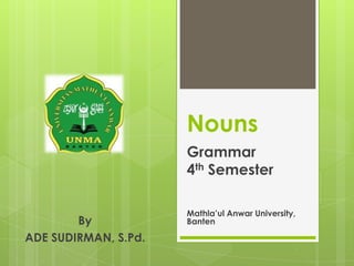 Nouns
Grammar
4th Semester
Mathla’ul Anwar University,
BantenBy
ADE SUDIRMAN, S.Pd.
 