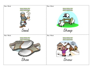 Noun WordsNoun WordsNoun WordsNoun Words
SeedSeedSeedSeed
Noun WordsNoun WordsNoun WordsNoun Words
SheepSheepSheepSheep
Noun WordsNoun WordsNoun WordsNoun Words
ShoeShoeShoeShoe
Noun WordsNoun WordsNoun WordsNoun Words
SnowSnowSnowSnow
 