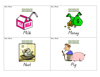 Noun WordsNoun WordsNoun WordsNoun Words
MilkMilkMilkMilk
Noun WordsNoun WordsNoun WordsNoun Words
MoneyMoneyMoneyMoney
Noun WordsNoun WordsNoun WordsNoun Words
NestNestNestNest
Noun WordsNoun WordsNoun WordsNoun Words
PigPigPigPig
 