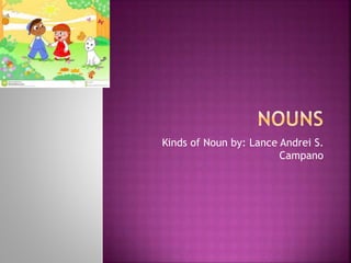 Kinds of Noun by: Lance Andrei S.
Campano
 