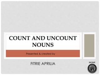 COUNT AND UNCOUNT
NOUNS
HOME
Presented & created by
FITRIE APRILIA
 