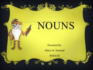 NOUNS
Presented By:
Mikee M. Sumandi
BSED-III
 