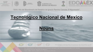 Tecnológico Nacional de Mexico
Nouns
 