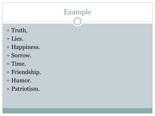 Example
 Truth,
 Lies.
 Happiness.
 Sorrow.
 Time.
 Friendship.
 Humor.
 Patriotism.
 