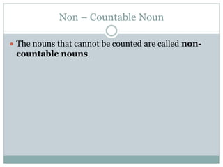 Non – Countable Noun
 The nouns that cannot be counted are called non-
countable nouns.
 