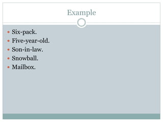 Example
 Six-pack.
 Five-year-old.
 Son-in-law.
 Snowball.
 Mailbox.
 