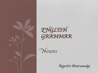  
Nouns
ENGLISH 
GRAMMAR
Rajashri Bhairamadgi
 
