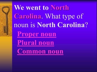 We went to North
Carolina. What type of
noun is North Carolina?
Proper noun
Plural noun
Common noun
 