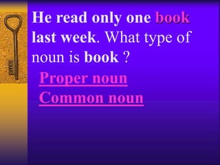 He read only one book
last week. What type of
noun is book ?
Proper noun
Common noun
 