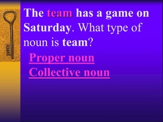 The team has a game on
Saturday. What type of
noun is team?
Proper noun
Collective noun
 