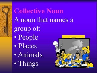 Collective Noun
A noun that names a
group of:
• People
• Places
• Animals
• Things
 