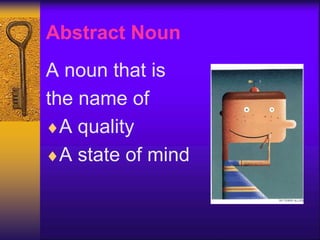 Abstract Noun
A noun that is
the name of
A quality
A state of mind
 