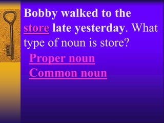 Bobby walked to the
store late yesterday. What
type of noun is store?
Proper noun
Common noun
 