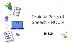 Topic 4: Parts of
Speech - NOUN
EN110
 