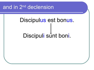 and in 2 nd  declension Discipul us  est bon us . Discipul i  sunt bon i . 