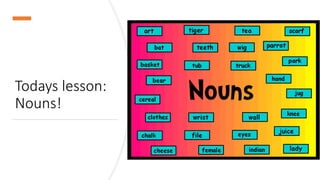 Todays lesson:
Nouns!
 