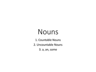 Nouns
1. Countable Nouns
2. Uncountable Nouns
3. a, an, some
 
